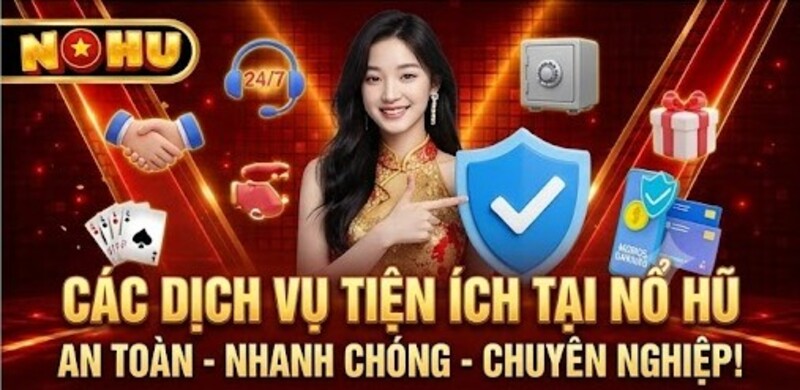 Dịch vụ và tiện ích chuyên nghiệp tại Nổ Hũ
